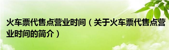 火车票代售点营业时间（关于火车票代售点营业时间的简介）