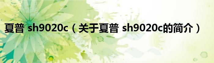 夏普 sh9020c（关于夏普 sh9020c的简介）