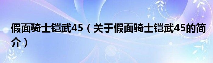 假面骑士铠武45（关于假面骑士铠武45的简介）