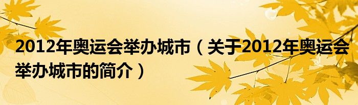 2012年奥运会举办城市（关于2012年奥运会举办城市的简介）