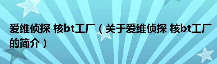 爱维侦探 核bt工厂（关于爱维侦探 核bt工厂的简介）