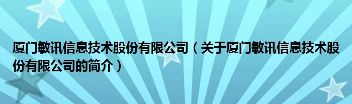 厦门敏讯信息技术股份有限公司（关于厦门敏讯信息技术股份有限公司的简介）