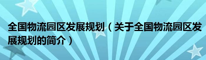 全国物流园区发展规划（关于全国物流园区发展规划的简介）