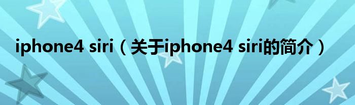 iphone4 siri（关于iphone4 siri的简介）