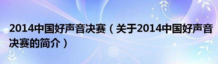 2014中国好声音决赛（关于2014中国好声音决赛的简介）