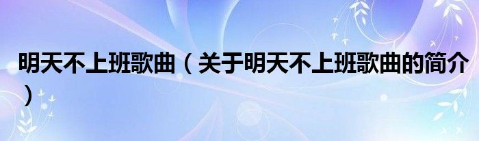 明天不上班歌曲（关于明天不上班歌曲的简介）