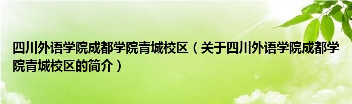 四川外语学院成都学院青城校区（关于四川外语学院成都学院青城校区的简介）