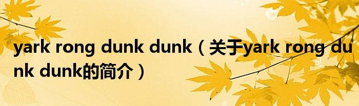 yark rong dunk dunk（关于yark rong dunk dunk的简介）