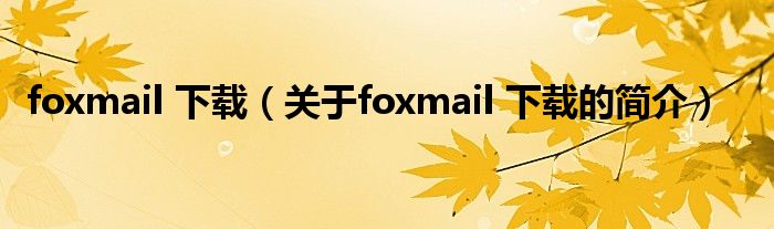 foxmail 下载（关于foxmail 下载的简介）