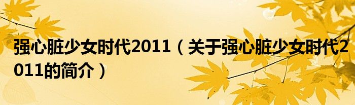 强心脏少女时代2011（关于强心脏少女时代2011的简介）