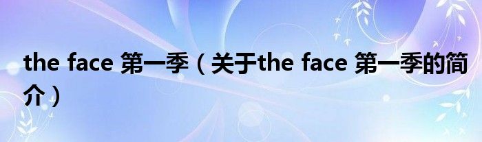 the face 第一季（关于the face 第一季的简介）