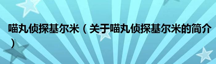 喵丸侦探基尔米（关于喵丸侦探基尔米的简介）