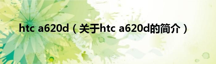 htc a620d（关于htc a620d的简介）