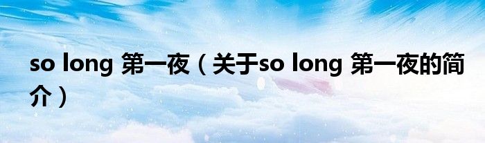 so long 第一夜（关于so long 第一夜的简介）