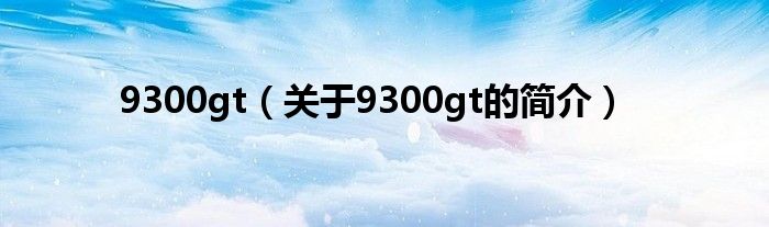 9300gt（关于9300gt的简介）