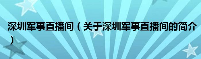 深圳军事直播间（关于深圳军事直播间的简介）