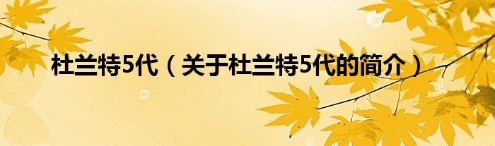 杜兰特5代（关于杜兰特5代的简介）