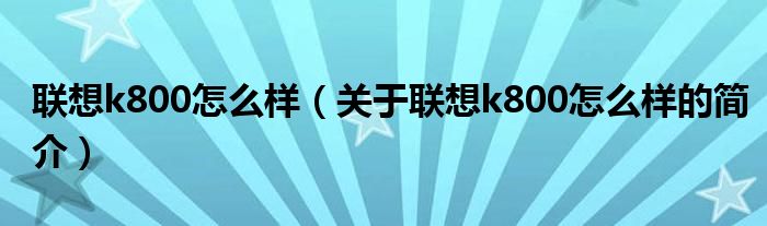 联想k800怎么样（关于联想k800怎么样的简介）