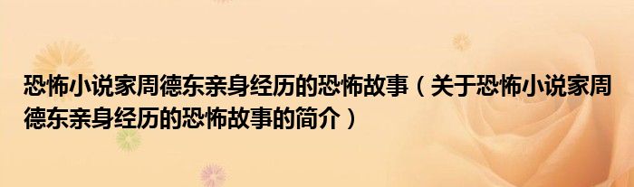 恐怖小说家周德东亲身经历的恐怖故事（关于恐怖小说家周德东亲身经历的恐怖故事的简介）