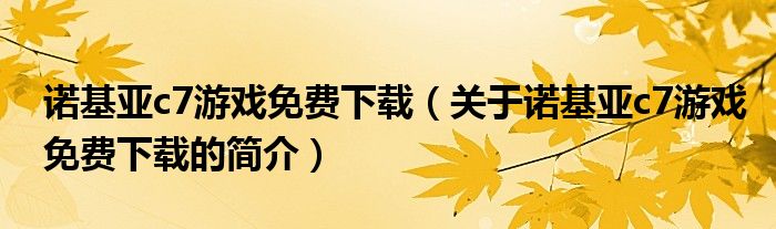 诺基亚c7游戏免费下载（关于诺基亚c7游戏免费下载的简介）