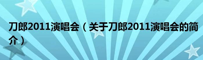 刀郎2011演唱会（关于刀郎2011演唱会的简介）