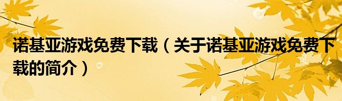 诺基亚游戏免费下载（关于诺基亚游戏免费下载的简介）