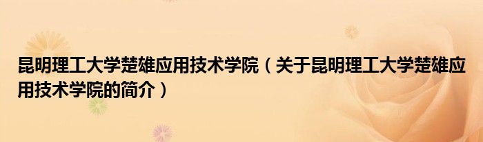 昆明理工大学楚雄应用技术学院（关于昆明理工大学楚雄应用技术学院的简介）