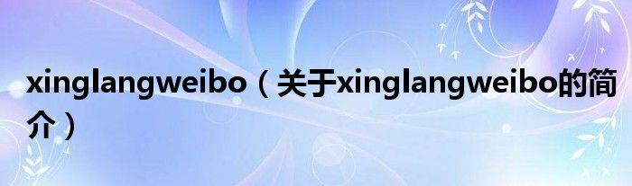 xinglangweibo（关于xinglangweibo的简介）