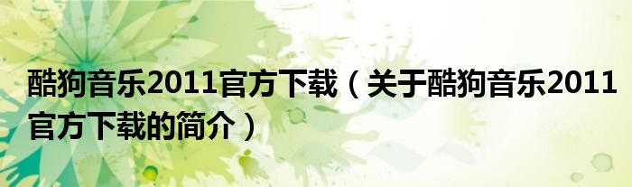 酷狗音乐2011官方下载（关于酷狗音乐2011官方下载的简介）