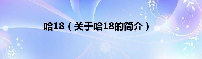 哈18（关于哈18的简介）