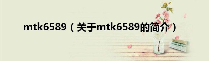 mtk6589（关于mtk6589的简介）