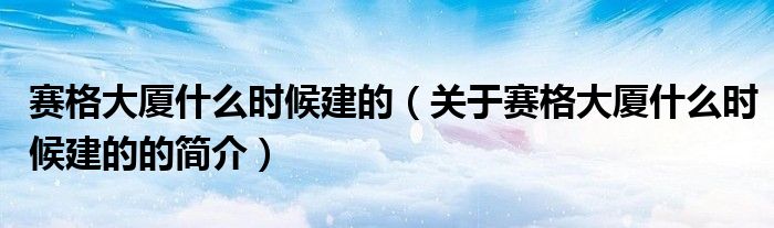 赛格大厦什么时候建的（关于赛格大厦什么时候建的的简介）