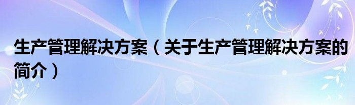 生产管理解决方案（关于生产管理解决方案的简介）