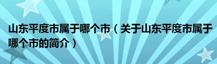 山东平度市属于哪个市（关于山东平度市属于哪个市的简介）