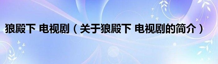 狼殿下 电视剧（关于狼殿下 电视剧的简介）