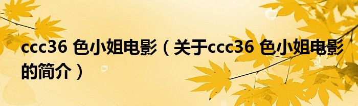 ccc36 色小姐电影（关于ccc36 色小姐电影的简介）