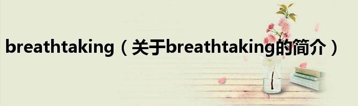 breathtaking（关于breathtaking的简介）