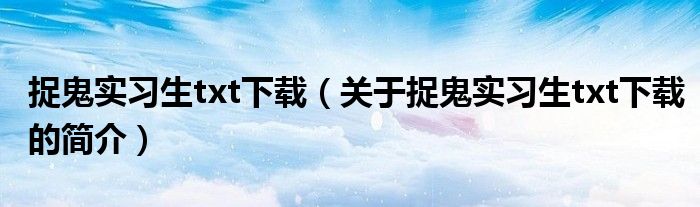 捉鬼实习生txt下载（关于捉鬼实习生txt下载的简介）