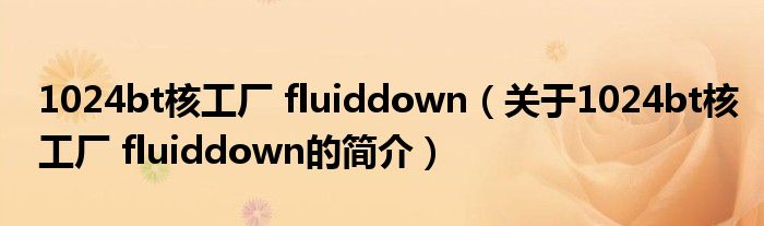 1024bt核工厂 fluiddown（关于1024bt核工厂 fluiddown的简介）