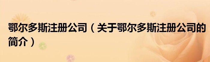 鄂尔多斯注册公司（关于鄂尔多斯注册公司的简介）