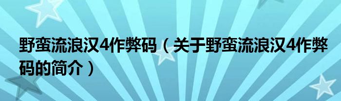 野蛮流浪汉4作弊码（关于野蛮流浪汉4作弊码的简介）