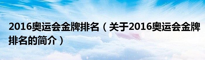 2016奥运会金牌排名（关于2016奥运会金牌排名的简介）