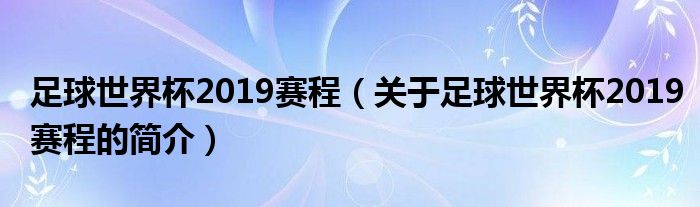 足球世界杯2019赛程（关于足球世界杯2019赛程的简介）