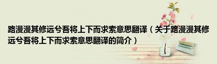 路漫漫其修远兮吾将上下而求索意思翻译（关于路漫漫其修远兮吾将上下而求索意思翻译的简介）