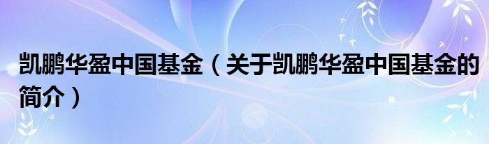 凯鹏华盈中国基金（关于凯鹏华盈中国基金的简介）