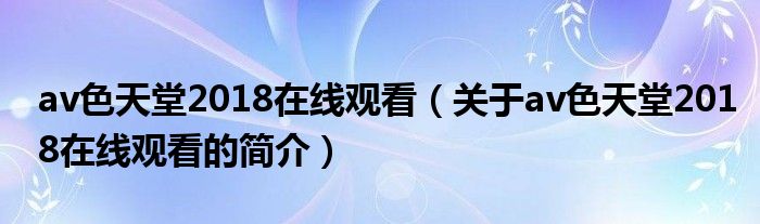 av色天堂2018在线观看（关于av色天堂2018在线观看的简介）