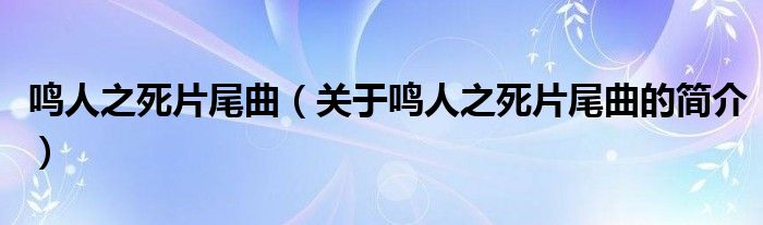 鸣人之死片尾曲（关于鸣人之死片尾曲的简介）