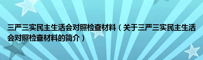 三严三实民主生活会对照检查材料（关于三严三实民主生活会对照检查材料的简介）