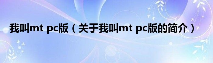 我叫mt pc版（关于我叫mt pc版的简介）