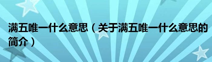 满五唯一什么意思（关于满五唯一什么意思的简介）